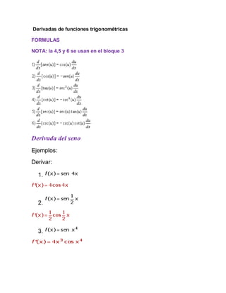 Derivadas de funciones trigonométricas

FORMULAS

NOTA: la 4,5 y 6 se usan en el bloque 3




Derivada del seno
Ejemplos:
Derivar:

  1.



  2.



  3.
 