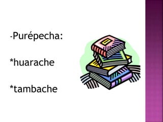 -Purépecha: 
*huarache 
*tambache 
 