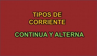 TIPOS DE
CORRIENTE
CONTINUA Y ALTERNA
 