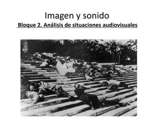 Imagen y sonido
Bloque 2. Análisis de situaciones audiovisuales
 