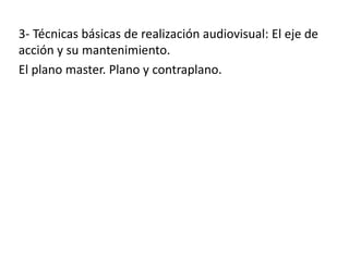 3- Técnicas básicas de realización audiovisual: El eje de
acción y su mantenimiento.
El plano master. Plano y contraplano.
 