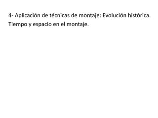 4- Aplicación de técnicas de montaje: Evolución histórica.
Tiempo y espacio en el montaje.
 