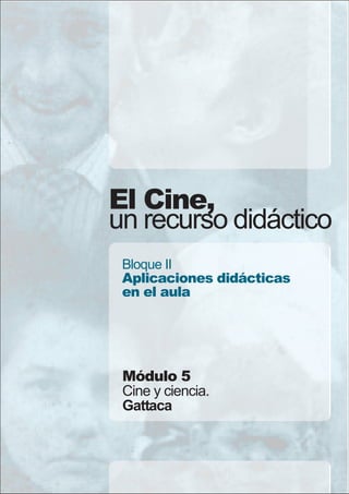 El Cine,
un recurso didáctico
 Bloque II
 Aplicaciones didácticas
 en el aula




 Módulo 5
 Cine y ciencia.
 Gattaca
 