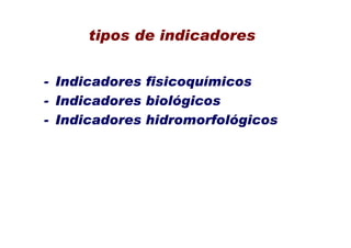 tipos de indicadores


- Indicadores fisicoquímicos
- Indicadores biológicos
- Indicadores hidromorfológicos
 