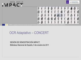 SESIÓN DE DEMOSTRACIÓN IMPACT,  Biblioteca Nacional de España, 5 de octubre de 2011  OCR Adaptativo – CONCERT 