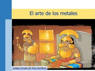El arte de los metales
Imágen tomada del Texto Santillana
 