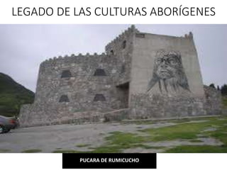 LEGADO DE LAS CULTURAS ABORÍGENES
PUCARA DE RUMICUCHO
 