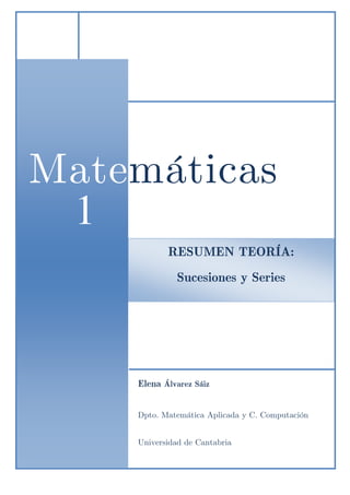 RESUMEN TEORÍA:
Sucesiones y Series
Matemáticas
1
1
Elena Álvarez Sáiz
Dpto. Matemática Aplicada y C. Computación
Universidad de Cantabria
 