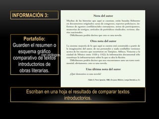 INFORMACIÓN 3:



     Portafolio:
Guarden el resumen o
  esquema gráfico
               con prólogos.
comparativo de textos
  introductorios de
   obras literarias.


       Escriban en una hoja el resultado de comparar textos
                         introductorios.
 