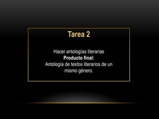 Tarea 2

    Hacer antologías literarias
         Producto final:
Antología de textos literarios de un
          mismo género.
 