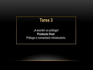 Tarea 3

      ¡A escribir un prólogo!
         Producto final:
Prólogo o comentario introductorio.
 