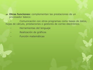  Otras funciones: complementan las prestaciones de un
procesador básico:
- Comunicación con otros programas como bases de datos,
hojas de cálculo, prestaciones o gestores de correo electrónico.
- Herramientas del lenguaje
- Realización de gráficos
- Función matemáticas
 