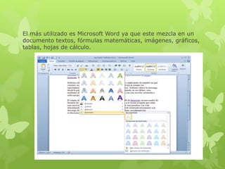 El más utilizado es Microsoft Word ya que este mezcla en un
documento textos, fórmulas matemáticas, imágenes, gráficos,
tablas, hojas de cálculo.
 