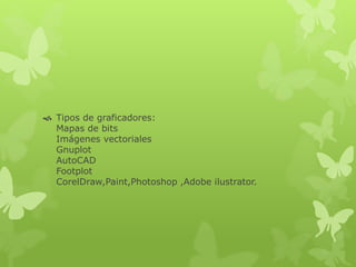  Tipos de graficadores:
Mapas de bits
Imágenes vectoriales
Gnuplot
AutoCAD
Footplot
CorelDraw,Paint,Photoshop ,Adobe ilustrator.
 