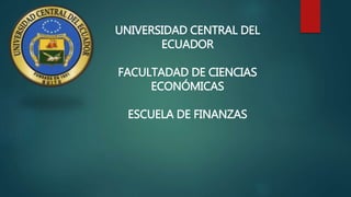UNIVERSIDAD CENTRAL DEL
ECUADOR
FACULTADAD DE CIENCIAS
ECONÓMICAS
ESCUELA DE FINANZAS
 