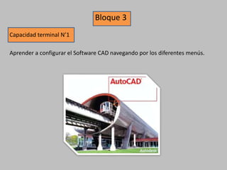 Bloque 3
Capacidad terminal N’1
Aprender a configurar el Software CAD navegando por los diferentes menús.
 
