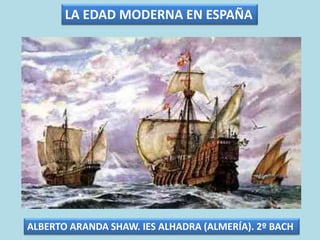 LA EDAD MODERNA EN ESPAÑA
ALBERTO ARANDA SHAW. IES ALHADRA (ALMERÍA). 2º BACH
 