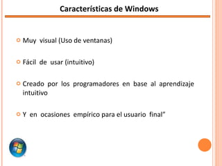 Muy  visual (Uso de ventanas) Fácil  de  usar (intuitivo) Creado  por  los  programadores  en  base  al  aprendizaje  intuitivo Y  en  ocasiones  empírico para el usuario  final” Características de Windows 