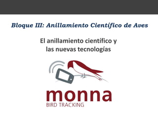 Bloque III: Anillamiento Científico de Aves
El anillamiento científico y
las nuevas tecnologías
 