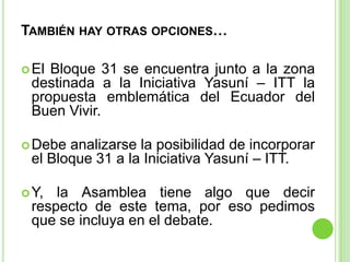 TAMBIÉN HAY OTRAS OPCIONES…

 ElBloque 31 se encuentra junto a la zona
 destinada a la Iniciativa Yasuní – ITT la
 propue...