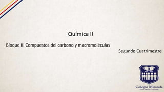 Química II
Bloque III Compuestos del carbono y macromoléculas
Segundo Cuatrimestre
 
