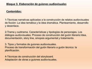 Bloque 3. Elaboración de guiones audiovisuales
Contenidos:
1-Técnicas narrativas aplicadas a la construcción de relatos ...