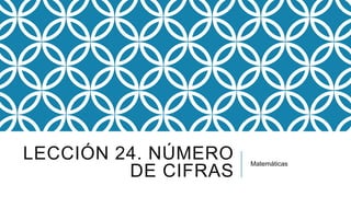 LECCIÓN 24. NÚMERO
DE CIFRAS

Matemáticas

 