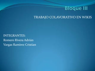 TRABAJO COLAVORATIVO EN WIKIS
INTEGRANTES:
Romero Rivera Adrián
Vargas Ramírez Cristian
 