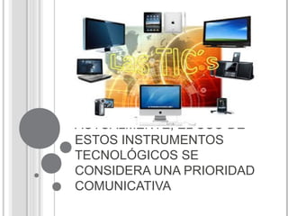 ACTUALMENTE, EL USO DE
ESTOS INSTRUMENTOS
TECNOLÓGICOS SE
CONSIDERA UNA PRIORIDAD
COMUNICATIVA
 