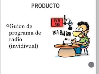 PRODUCTO
Guion de
programa de
radio
(invidivual)
 