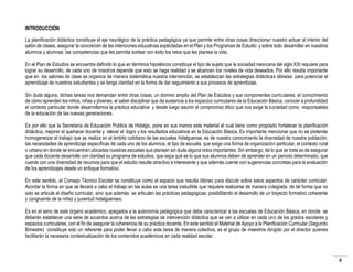 INTRODUCCIÓN
La planificación didáctica constituye el eje neurálgico de la práctica pedagógica ya que permite entre otras cosas direccionar nuestro actuar al interior del
salón de clases, asegurar la concreción de las intenciones educativas explicitadas en el Plan y los Programas de Estudio y sobre todo desarrollar en nuestros
alumnos y alumnas las competencias que les permita sortear con éxito los retos que les plantea la vida.
En el Plan de Estudios se encuentra definido lo que en términos hipotéticos constituye el tipo de sujeto que la sociedad mexicana del siglo XXI requiere para
lograr su desarrollo; de cada uno de nosotros depende que esto se haga realidad y se alcancen los niveles de vida deseados. Por ello resulta importante
que en los salones de clase se organice de manera sistemática nuestra intervención, se establezcan las estrategias didácticas idóneas para potenciar el
aprendizaje de nuestros estudiantes y se tenga claridad en la forma de dar seguimiento a sus procesos de aprendizaje.
Sin duda alguna, dichas tareas nos demandan entre otras cosas, un domino amplio del Plan de Estudios y sus componentes curriculares; el conocimiento
de cómo aprenden los niños, niñas y jóvenes; el saber disciplinar que da sustancia a los espacios curriculares de la Educación Básica, conocer a profundidad
el contexto particular donde desarrollamos la práctica educativa y desde luego asumir el compromiso ético que nos exige la sociedad como responsables
de la educación de las nuevas generaciones.
Es por ello que la Secretaría de Educación Pública de Hidalgo, pone en sus manos este material el cual tiene como propósito fortalecer la planificación
didáctica, mejorar el quehacer docente y elevar el logro y los resultados educativos en la Educación Básica. Es importante mencionar que no se pretende
homogeneizar el trabajo que se realiza en el ámbito cotidiano de las escuelas hidalguense, es de nuestro conocimiento la diversidad de nuestra población,
las necesidades de aprendizaje específicas de cada uno de los alumnos, el tipo de escuela que exige una forma de organización particular, el contexto rural
o urbano en donde se encuentran ubicadas nuestras escuelas que planean sin duda alguna retos importantes. Sin embargo, de lo que se trata es de asegurar
que cada docente desarrolle con claridad su programa de estudios, que sepa qué es lo que sus alumnos deben de aprender en un periodo determinado, que
cuente con una diversidad de recursos para que el estudio resulte atractivo e interesante y que además cuente con sugerencias concretas para la evaluación
de los aprendizajes desde un enfoque formativo.
En este sentido, el Consejo Técnico Escolar se constituye como el espacio que resulta idóneo para discutir sobre estos aspectos de carácter curricular.
Acordar la forma en que se llevará a cabo el trabajo en las aulas es una tarea ineludible que requiere realizarse de manera colegiada, de tal forma que no
solo se articule el diseño curricular, sino que además se articulen las prácticas pedagógicas, posibilitando el desarrollo de un trayecto formativo coherente
y congruente de la niñez y juventud hidalguenses.
Es en el seno de este órgano académico, apegados a la autonomía pedagógica que debe caracterizar a las escuelas de Educación Básica, en donde se
deberán establecer una serie de acuerdos acerca de las estrategias de intervención didáctica que se van a utilizar en cada uno de los grados escolares y
espacios curriculares, con el fin de asegurar la coherencia de su práctica docente. En este sentido el Material de Apoyo a la Planificación Curricular (Segundo
Bimestre) constituye solo un referente para poder llevar a cabo esta tarea de manera colectiva, es el grupo de maestros dirigido por el director quienes
facilitarán la necesaria contextualización de los contenidos académicos en cada realidad escolar.

6

 