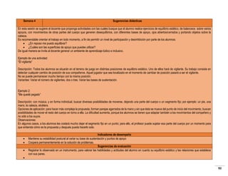 Semana 4

Sugerencias didácticas

En esta sesión se sugiere al docente que proponga actividades con las cuales busque que el alumno realice ejercicios de equilibrio estático, de balanceos sobre varios
apoyos, con movimientos de otras partes del cuerpo que generen desequilibrios, con diferentes bases de apoyo, ojos abiertos/cerrados y portando objetos sobre la
cabeza.
Es recomendable orientar el trabajo en todo momento, a fin de permitir un nivel de participación y desinhibición por parte de los alumnos:
 ¿En reposo me puedo equilibrar?
 ¿Cuáles son las superficies de apoyo que puedes utilizar?
De igual manera se invita al docente generar un ambiente de aprendizaje lúdico e inclusivo.
Ejemplo de una actividad:
“El vigilante”
Descripción: Todos los alumnos se situarán en el terreno de juego en distintas posiciones de equilibrio estático. Uno de ellos hará de vigilante. Su trabajo consiste en
detectar cualquier cambio de posición de sus compañeros. Aquel jugador que sea localizado en el momento de cambiar de posición pasará a ser el vigilante.
No se puede permanecer mucho tiempo con la misma posición.
Variantes: Variar el número de vigilantes, dos o tres. Variar las bases de sustentación.
Ejemplo 2:
“Me quedé pegado”
Descripción: con música, y en forma individual, buscar diversas posibilidades de moverse, dejando una parte del cuerpo o un segmento fijo; por ejemplo: un pie, una
mano, la cabeza, etcétera.
Opciones de aplicación: para hacer más compleja la propuesta, forman parejas agarrados de la mano y sin que ésta se mueva del punto de inicio del movimiento, buscan
posibilidades de mover el resto del cuerpo en torno a ella. La dificultad aumenta, porque los alumnos se tienen que adaptar también a los movimientos del compañero y
no sólo a los suyos.
Observaciones:
En algunos casos, a los alumnos les costará mucho dejar el segmento fijo en un punto; para ello, el profesor puede sujetar esa parte del cuerpo por un momento para
que entienda cómo es la propuesta y después pueda hacerlo solo.





Indicadores de desempeño
Mantiene su estabilidad postural al variar su base de sustentación y puntos de apoyo
Coopera permanentemente en la solución de problemas.
Sugerencias de evaluación
Registrar lo observado en un instrumento, para valorar las habilidades y actitudes del alumno en cuanto su equilibrio estático y las relaciones que establece
con sus pares.

92

 