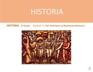 HISTORIA
HISTORIA. 5º Grado.

BLOQUE III. Del Porfiriato a la Revolución Mexicana

37

 