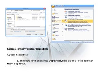 Guardar, eliminar y duplicar diapositivas
Agregar diapositivas
1.- En la ficha Inicio en el grupo Diapositivas, haga clic en la flecha del botón
Nueva diapositiva.
 