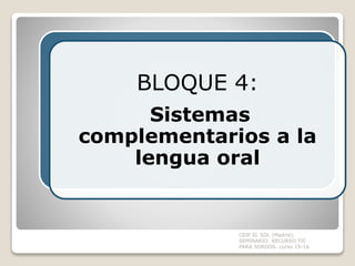 CEIP EL SOL (Madrid).
SEMINARIO RECURSO TIC
PARA SORDOS. curso 15-16
BLOQUE 4:
Sistemas
complementarios a la
lengua oral
 