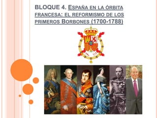 BLOQUE 4. ESPAÑA EN LA ÓRBITA
FRANCESA: EL REFORMISMO DE LOS
PRIMEROS BORBONES (1700-1788)
 