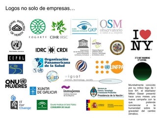 Logos no solo de empresas…
Mundialmente conocido
por su mítico logo de I
love NY, el diseñador
Milton Glaser presentó
hace unos meses una
nueva campaña con la
que pretende
concienciar a la
humanidad sobre la
gravedad del cambio
climático.
 