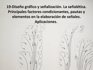 19-Diseño gráfico y señalización. La señalética.
Principales factores condicionantes, pautas y
elementos en la elaboración de señales.
Aplicaciones.
 