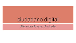 ciudadano digital
Alejandra Alvarez Andrade
 