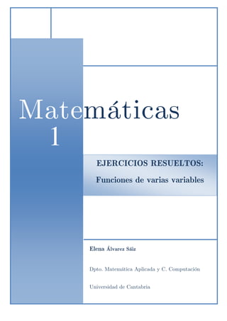 Matemáticas
1
1

EJERCICIOS RESUELTOS:

Funciones de varias variables

Elena Álvarez Sáiz
Dpto. Matemática Aplicada y C. Computación
Universidad de Cantabria

 