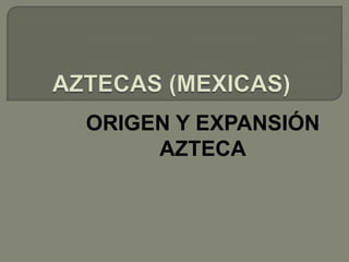ORIGEN Y EXPANSIÓN
     AZTECA
 