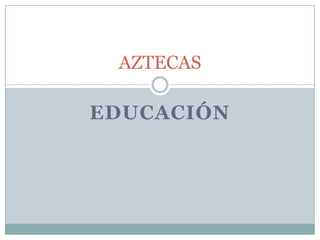 AZTECAS

EDUCACIÓN
 