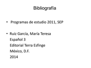 • Programas de estudio 2011, SEP
• Ruiz García, María Teresa
Español 3
Editorial Terra Esfinge
México, D.F.
2014
Bibliografía
 