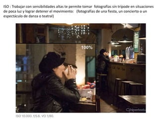 ISO : Trabajar con sensibilidades altas te permite tomar fotografías sin trípode en situaciones
de poca luz y lograr detener el movimiento: (fotografías de una fiesta, un concierto o un
espectáculo de danza o teatral)
 