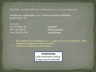 Ejemplo1. identificando los coeficientes a, b, c en una ecuación.<br />Escribe los coeficientes  a, b, c de la ecuación cu...