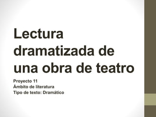 Lectura
dramatizada de
una obra de teatro
Proyecto 11
Ámbito de literatura
Tipo de texto: Dramático
 