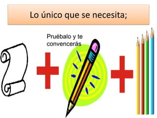 Lo único que se necesita;
Pruébalo y te
convencerás
 
