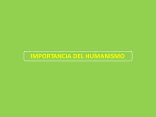 IMPORTANCIA DEL HUMANISMO
 