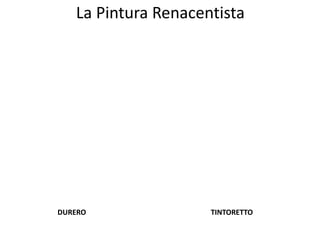 La Pintura Renacentista
DURERO TINTORETTO
 