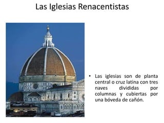 Las Iglesias Renacentistas
• Las iglesias son de planta
central o cruz latina con tres
naves divididas por
columnas y cubiertas por
una bóveda de cañón.
 